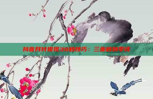 抖音月付提现30秒技巧:三步秒到零钱